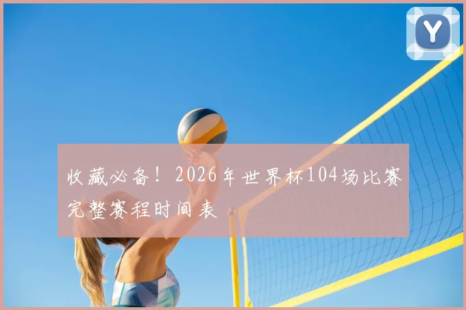 收藏必备！2026年世界杯104场比赛完整赛程时间表