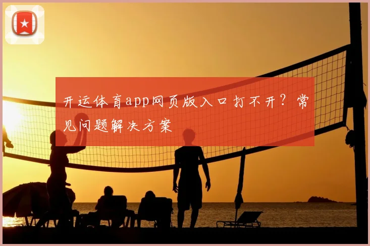 开运体育app网页版入口打不开？常见问题解决方案