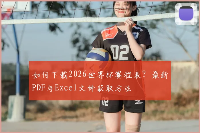 如何下载2026世界杯赛程表？最新PDF与Excel文件获取方法