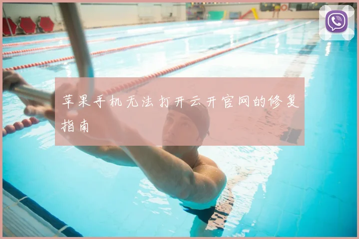 苹果手机无法打开云开官网的修复指南