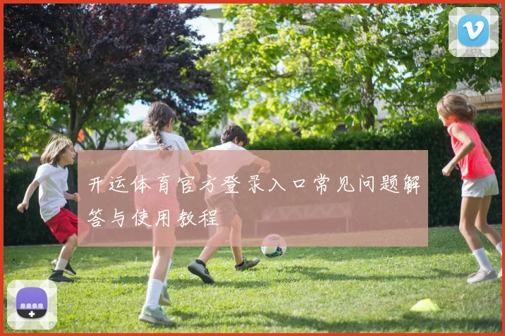 开运体育官方登录入口常见问题解答与使用教程