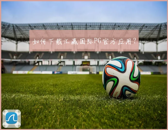 如何下载汇赢国际PG官方应用？