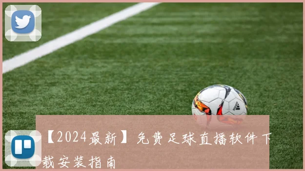 【2024最新】免费足球直播软件下载安装指南