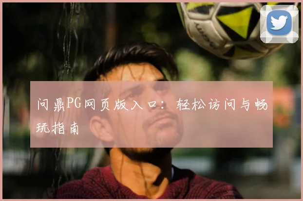 问鼎PG网页版入口：轻松访问与畅玩指南
