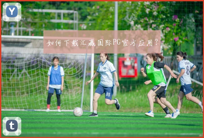如何下载汇赢国际PG官方应用？