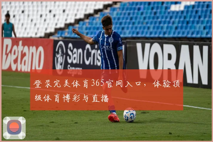 登录完美体育365官网入口，体验顶级体育博彩与直播