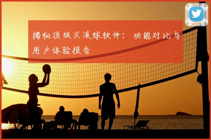 揭秘顶级买滚球软件：功能对比与用户体验报告