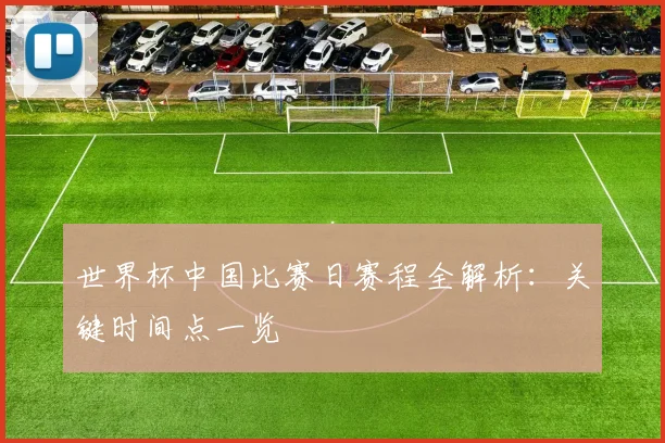 世界杯中国比赛日赛程全解析:关键时间点一览