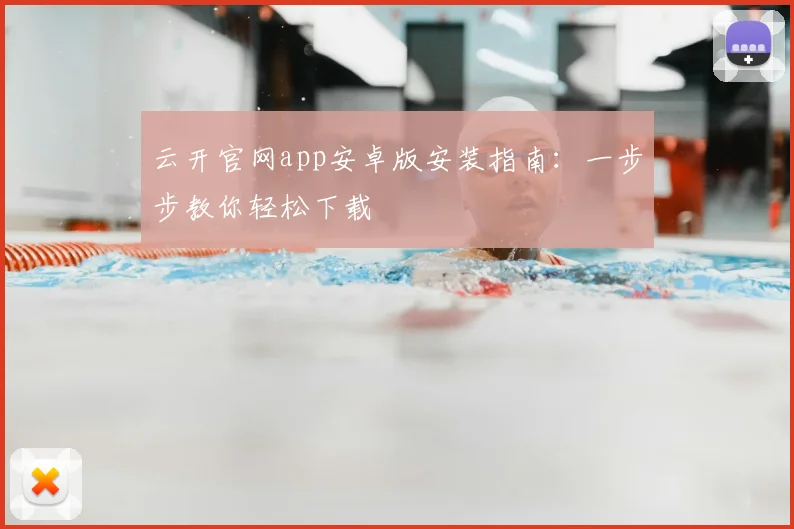 云开官网app安卓版安装指南：一步步教你轻松下载