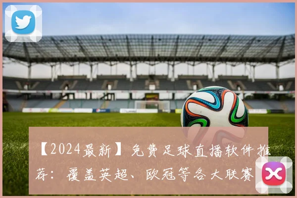 【2024最新】免费足球直播软件推荐：覆盖英超、欧冠等各大联赛