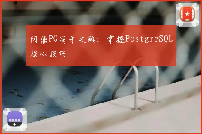 问鼎PG高手之路：掌握PostgreSQL核心技巧