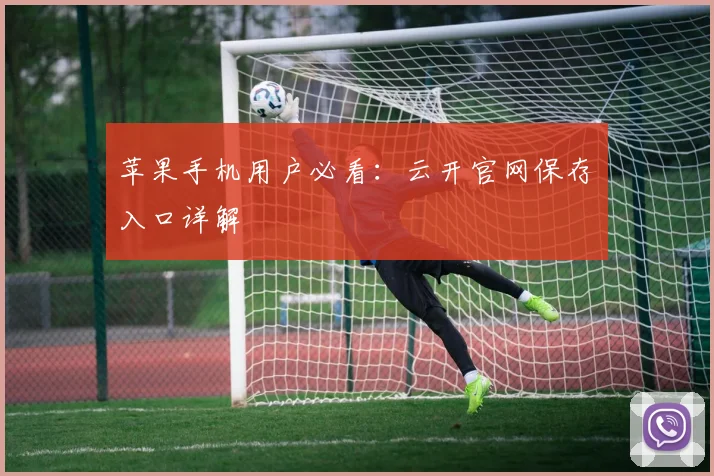 苹果手机用户必看：云开官网保存入口详解