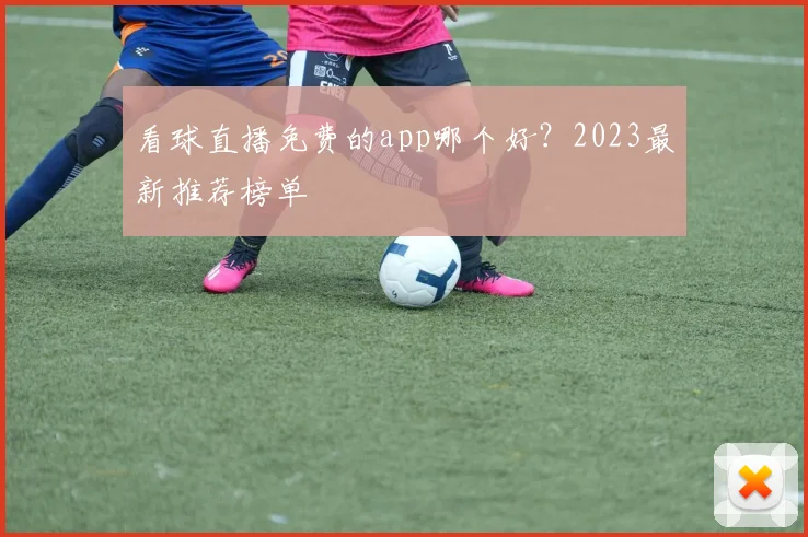 看球直播免费的app哪个好？2023最新推荐榜单