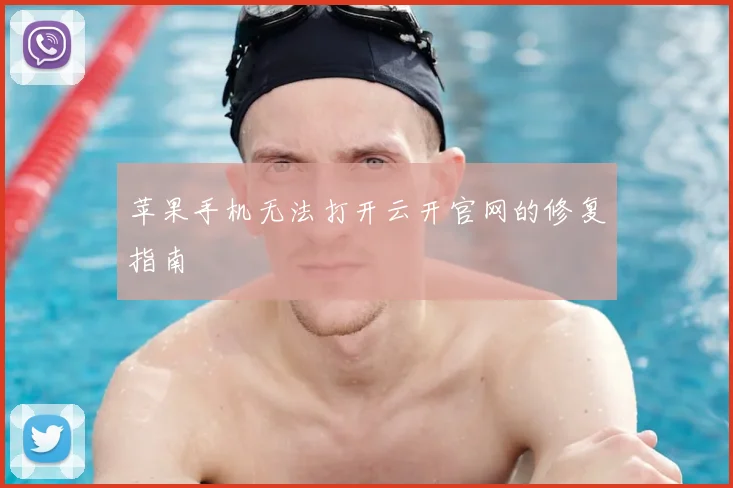 苹果手机无法打开云开官网的修复指南