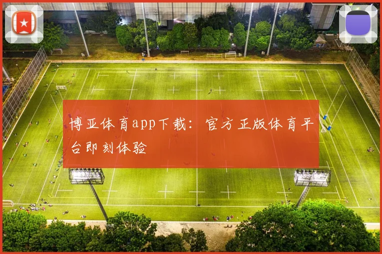 博亚体育app下载：官方正版体育平台即刻体验