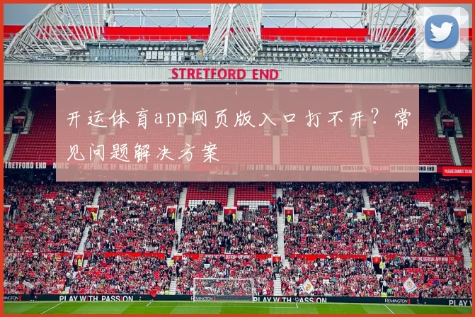 开运体育app网页版入口打不开？常见问题解决方案
