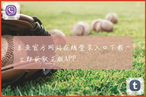 乐鱼官方网站在线登录入口下载 - 立即获取正版APP