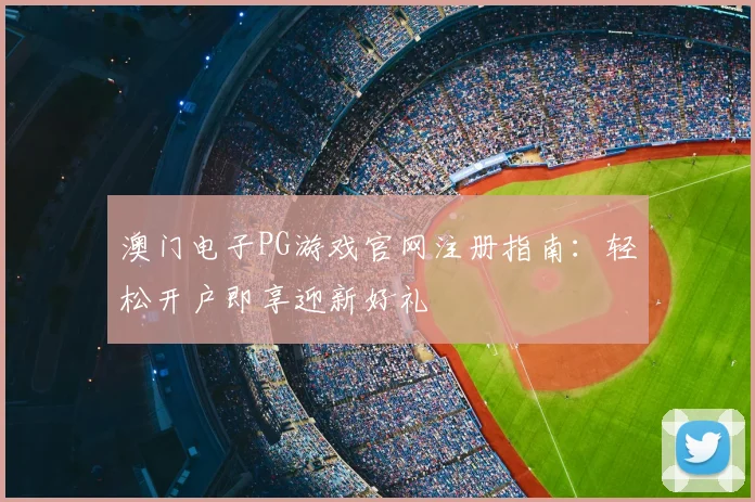 澳门电子PG游戏官网注册指南：轻松开户即享迎新好礼