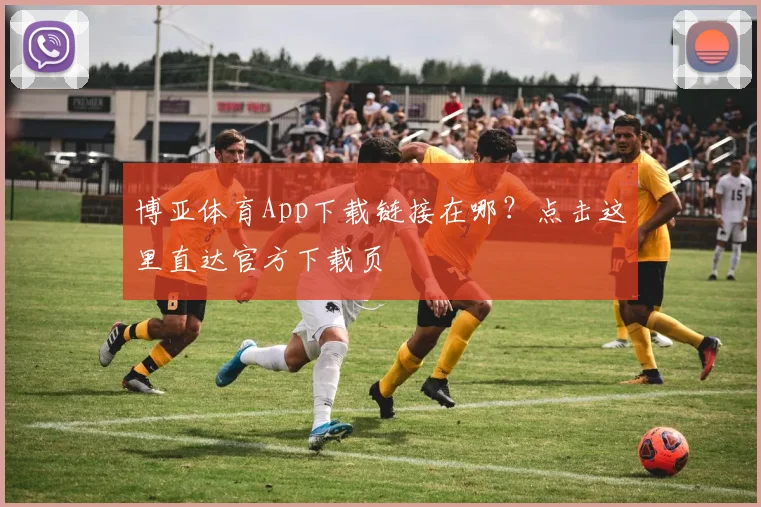 博亚体育App下载链接在哪？点击这里直达官方下载页