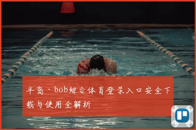 半岛·bob综合体育登录入口安全下载与使用全解析