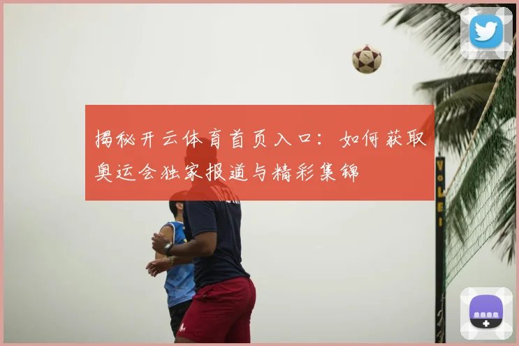 揭秘开云体育首页入口：如何获取奥运会独家报道与精彩集锦