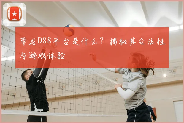 尊龙D88平台是什么？揭秘其合法性与游戏体验
