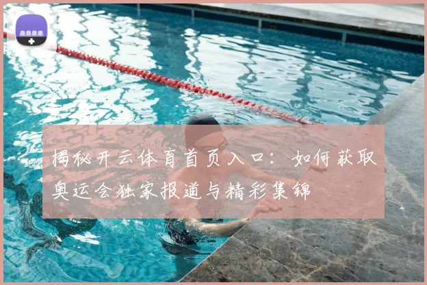 揭秘开云体育首页入口：如何获取奥运会独家报道与精彩集锦