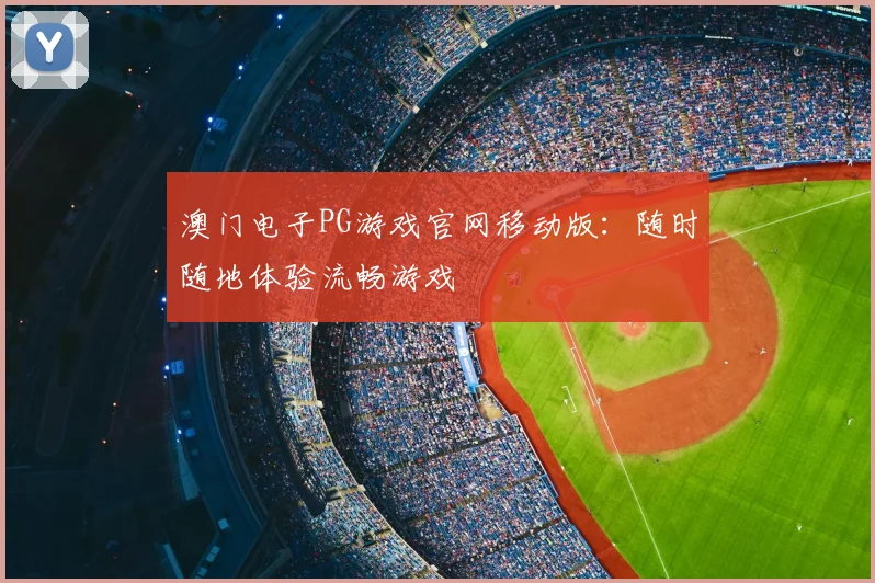 澳门电子PG游戏官网移动版：随时随地体验流畅游戏