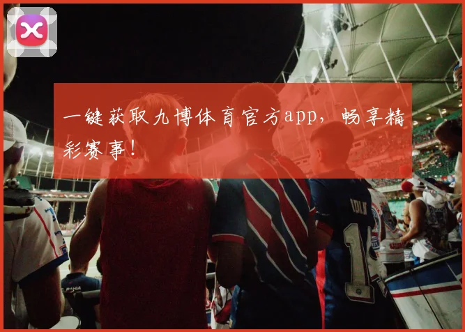 一键获取九博体育官方app，畅享精彩赛事！